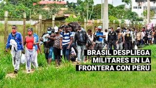 Gobierno de Brasil envía militares a la frontera con Perú para impedir la entrada de migrantes extranjeros
