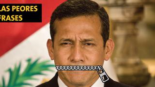 Estas son las 10 peores frases que nos deja el gobierno de Ollanta Humala