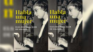 ‘Habla una mujer’, una recopilación de artículos y columnas de opinión escritos por Elsa Hochhäusler de Sagasti