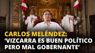 Carlos Meléndez: ‘Vizcarra es buen político pero mal gobernante’