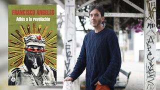 ‘Adiós a la revolución’: Francisco Ángeles presenta nueva novela
