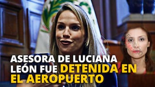 Asesora de Luciana León, Betsy Matos Franco, fue detenida en el aeropuerto
