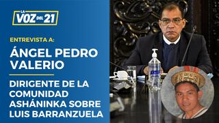 Ángel Pedro Valerio, dirigente Asháninka: “Exigimos que se le retire del cargo a Barranzuela”