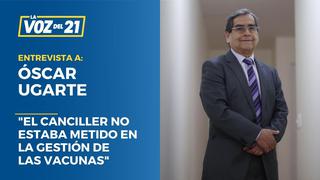 Óscar Ugarte sobre retraso en vacunas: “El canciller no estaba metido en la gestión de las vacunas”